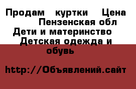 Продам 2 куртки. › Цена ­ 400 - Пензенская обл. Дети и материнство » Детская одежда и обувь   